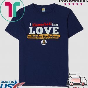 I flowerbed-ing love the Babylon Bee Podcast Tee Shirts