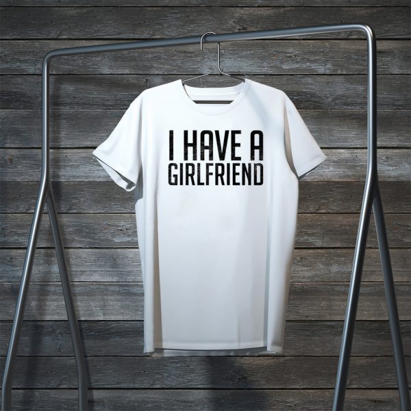 I have a girlfriend Tee Shirts