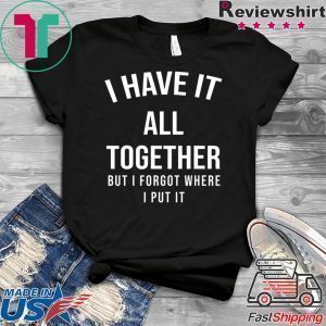 I have it all together but I forgot where I put it Tee Shirts
