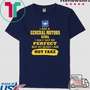 Iam A General Motors Girl I May Not Be But At Least Iam Not Fake Tee Shirts