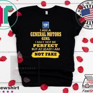 Iam A General Motors Girl I May Not Be But At Least Iam Not Fake Tee Shirts