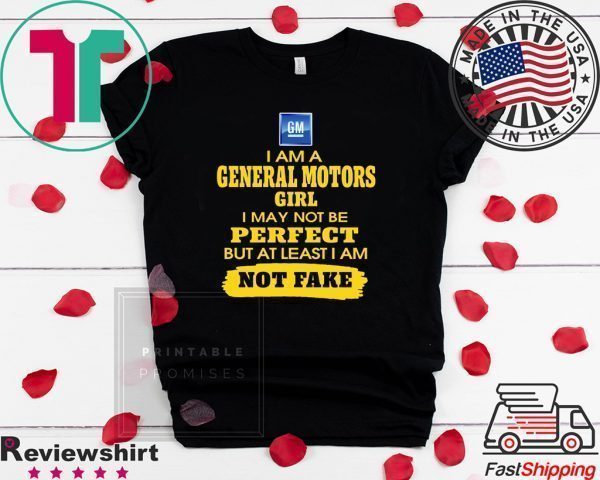 Iam A General Motors Girl I May Not Be But At Least Iam Not Fake Tee Shirts