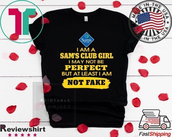 Iam A Sam’s Club Girl I May Not Be But At Least Iam Not Fake Tee Shirts