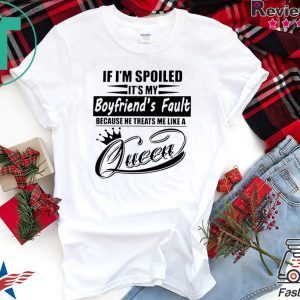 If I’m Spoiled It’s My Boyfriend’s Fault Because He Treats Me Like A Queen Tee Shirts