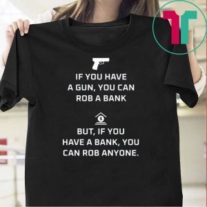 If You Have A Gun You Can Rob A Back But If You Have A Back You Can Rob Anyone Tee Shirts