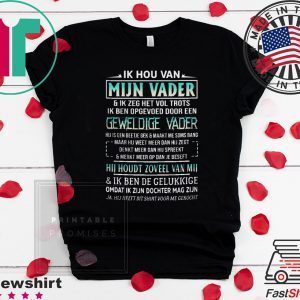 Ik Hou Van Mijn Vader Ik Zeg Het Vol Trots Ik Ben Opgevoed Door Een Tee Shirts