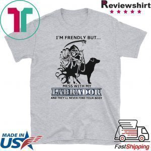 Im Friendly But Mess With My Labrador And Theyll Never Find Your Body Tee Shirts