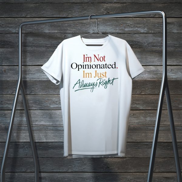 I'm Not Opinionated I'm Just Always Right Tee Shirts