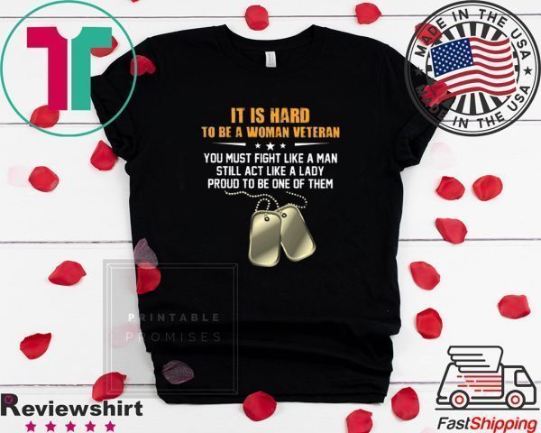 It Is Hand To Be A Woman Veteran You Must Fight Like A Man Still Act Like A Lady Proud To Be One Of Them Tee Shirts