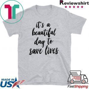 It’s A Beautiful Day To Save Lives Tee Shirts