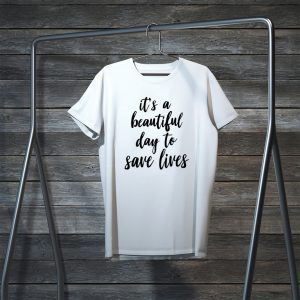 It’s A Beautiful Day To Save Lives Tee Shirts