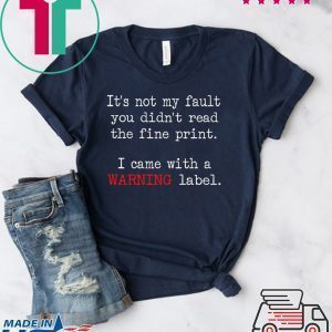 It’s Not My Fault You Didn’t Read The Fine Print I Came With A Warning Label Tee Shirts