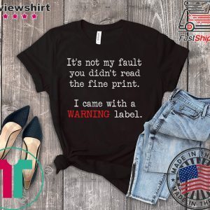 It’s Not My Fault You Didn’t Read The Fine Print I Came With A Warning Label Tee Shirts