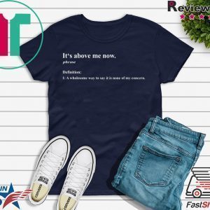 It’s above me now a wholesome way to say it is none of my concern Shirt