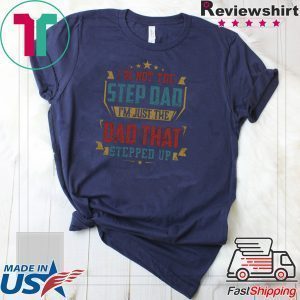 I’m Not The Step Dad I’m Just The dad That Stepped Up Tee Shirt