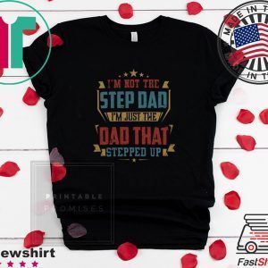 I’m Not The Step Dad I’m Just The dad That Stepped Up Tee Shirt