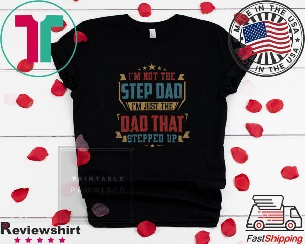 I’m Not The Step Dad I’m Just The dad That Stepped Up Tee Shirt