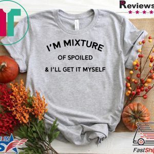 I’m a mixture of spoiled and I’ll get it myself Tee Shirts