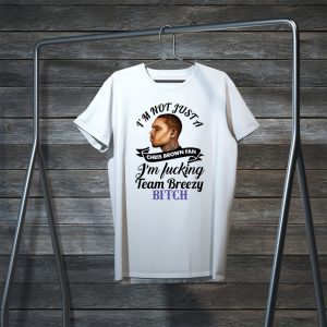 I’m not just a Chris Brown fan I’m fucking team Breezy bitch Tee Shirts