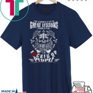 I’ve Learned A Lot Of Great Lessons From A Few Fucked Up People Tee Shirts