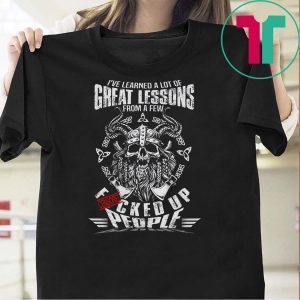 I’ve Learned A Lot Of Great Lessons From A Few Fucked Up People Tee Shirts