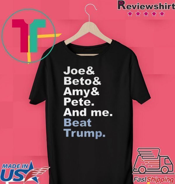 Joe & Beto & Amy & Pete And Me Beat Trump Tee Shirts