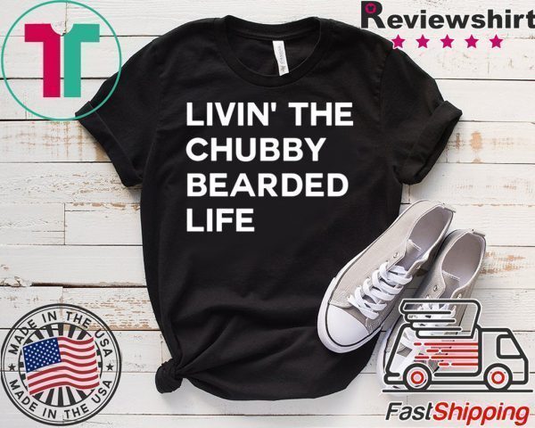 LIVIN’ ThE Chubby BEARDED LIFE Tee Shirts