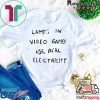 Lamps In Video Games Use Real Electricity Limited T-Shirt