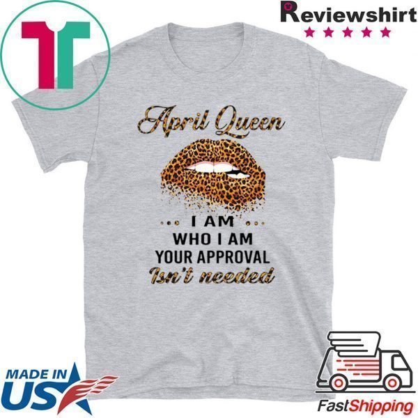 Lip Leopard April Queen I am who I am your approval isn’t needed Tee Shirt