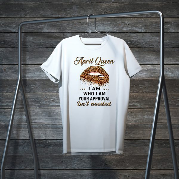 Lip Leopard April Queen I am who I am your approval isn’t needed Tee Shirt