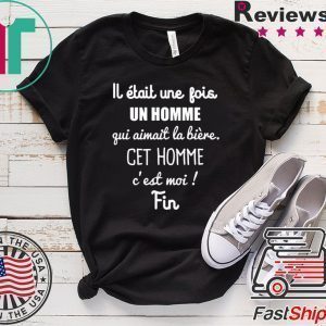 Lj Etait Une Jois Un Homme Gui Aimait La Biere Get Homme C’est Moi Fin Tee Shirts