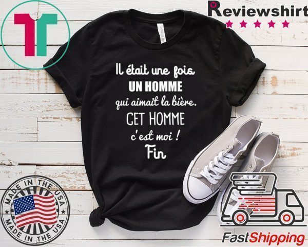 Lj Etait Une Jois Un Homme Gui Aimait La Biere Get Homme C’est Moi Fin Tee Shirts