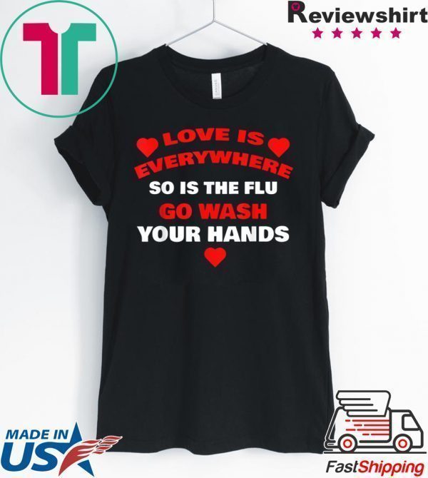 Love Is Everywhere So Is The Flu Wash Your Hands Designer Tee Shirt