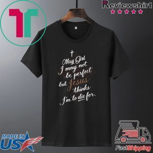 May Girl I May Not Be Perfect But Jesus Thinks I’m To Die For Tee Shirts