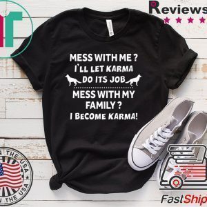 Mess With Me I’ll Let Karma Do Its Job Mess With My Family I Become Karma Tee Shirts