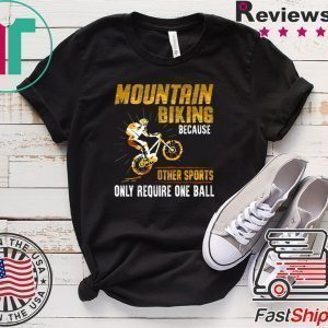 Moutain Biking Because Other Sports Only Require One Ball Tee Shirts
