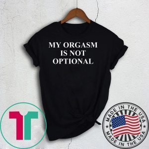 My Orgasm Is Not Optional Tee Shirts