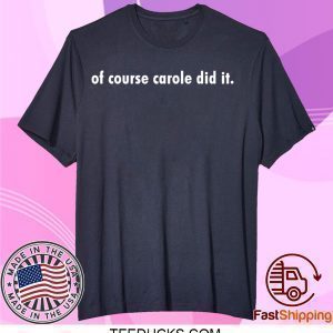 OF COURSE CAROLE DID IT TEE SHIRTS