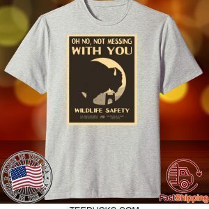 Oh no Not messing With you Wildlife safety Tee Shirts