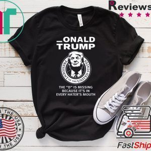 Onald Trump The D Is Missing It’s In Every Hater’s Mouth Tee Shirts