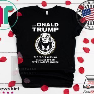 Onald Trump the D is missing because it’s in every hater’s mouth Tee Shirts