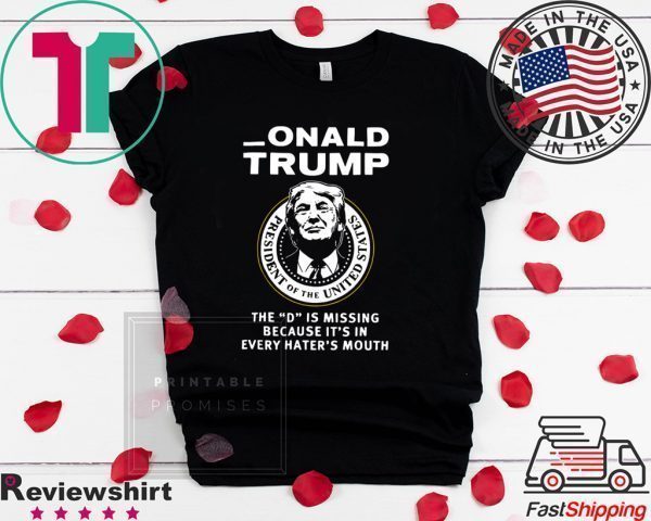 Onald Trump the D is missing because it’s in every hater’s mouth Tee Shirts