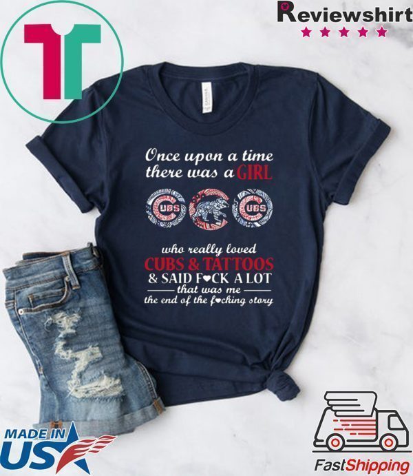 Once Upon A Time – There Was A Girl Who Really Loved Cubs And Tattoos And Said Fuck A Lot That Was Me The End Of The Fucking Story Tee Shirt