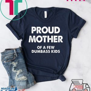 Proud Mother of a Few Dumbass Kids Tee Shirts