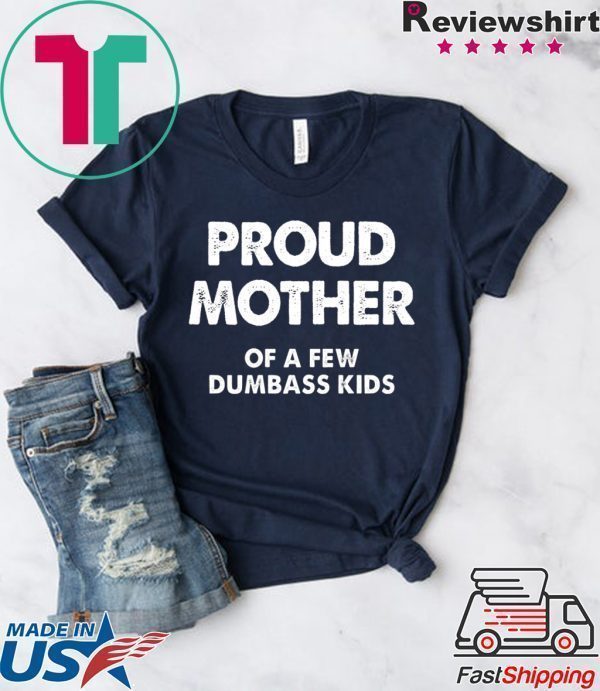 Proud Mother of a Few Dumbass Kids Tee Shirts