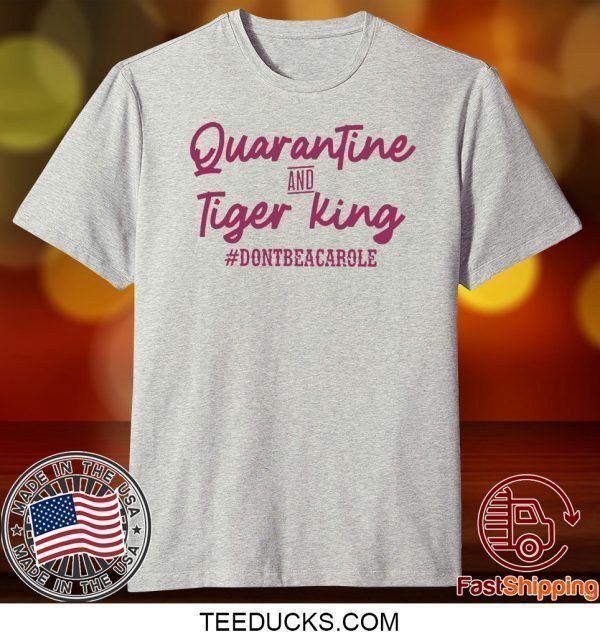 Quarantine and Tiger King Don’t be a Carole Tee Shirts