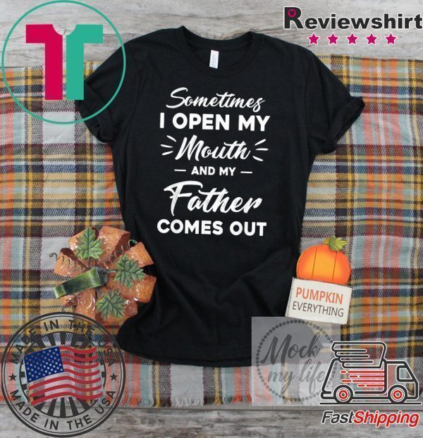 Sometimes I Open My Mouth And My Father Comes Out Tee Shirts