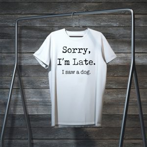 Sorry I'm Late I Saw A Dog funny Tee Shirts