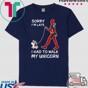 Sorry I’m Late I Had To Walk My Unicorn Deadpool Tee Shirts