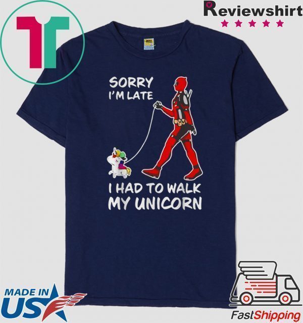 Sorry I’m Late I Had To Walk My Unicorn Deadpool Tee Shirts